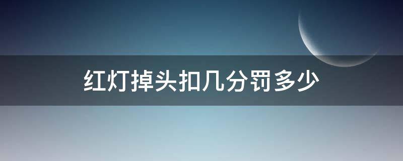 红灯掉头扣几分罚多少 闯红灯掉头扣几分罚多少钱