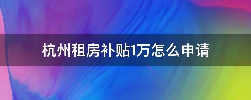 杭州租房补贴1万怎么申请 杭州租房补贴申请流程800块