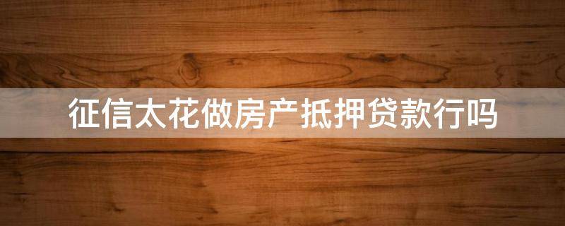 征信太花做房产抵押贷款行吗 征信太花能房贷吗