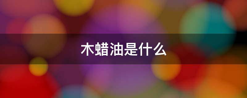 木蜡油是什么（木蜡油）
