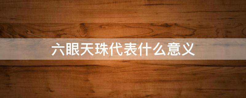 六眼天珠代表什么意义（六眼天珠是怎么形成的）