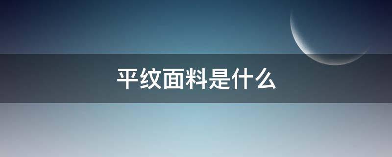 平纹面料是什么(平纹面料是什么材质)
