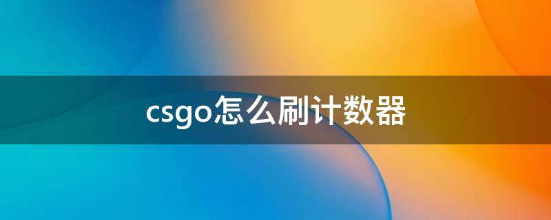 csgo怎么刷计数器（csgo怎么自己刷计数器）