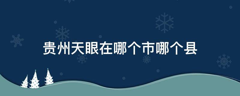 贵州天眼在哪个市哪个县（天眼在贵州省哪个县）