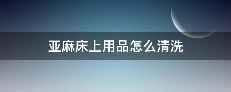 亚麻床上用品怎么清洗（亚麻床品可以机洗吗）