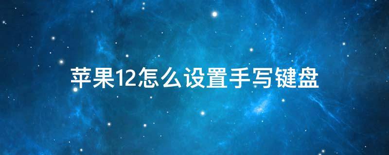苹果12怎么设置手写键盘 苹果12怎么设置手写键盘输入法