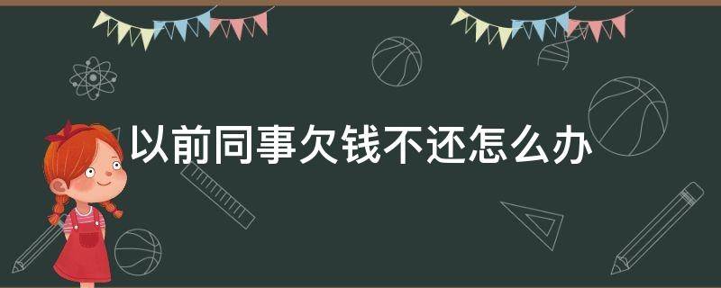 以前同事欠钱不还怎么办（同事欠钱不还,有什么办法解决吗?）