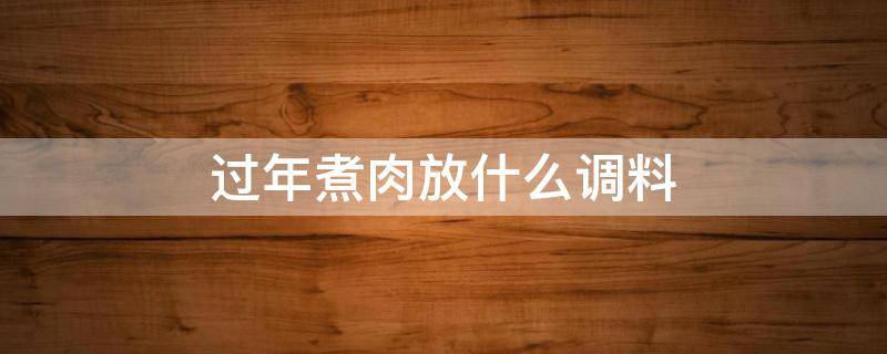 过年煮肉放什么调料 过年煮肉放什么调料会很香