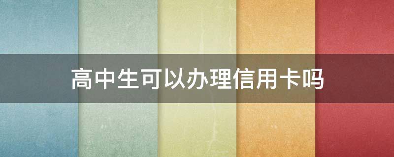 高中生可以办理信用卡吗 高中能申请信用卡吗