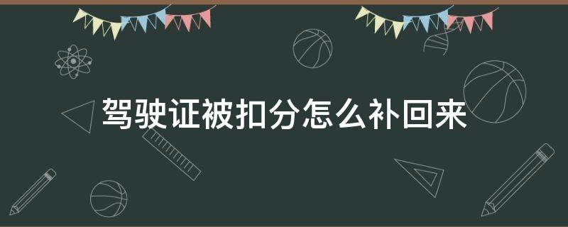 驾驶证被扣分怎么补回来(驾驶证扣完分怎么样补办)
