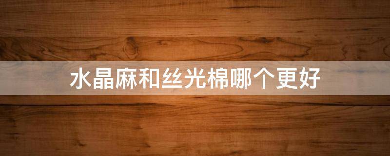 水晶麻和丝光棉哪个更好 水晶麻和棉麻哪个好