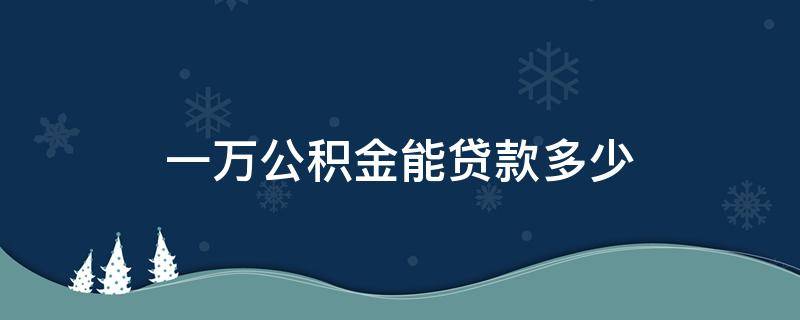 一万公积金能贷款多少 一万多公积金能贷款多少