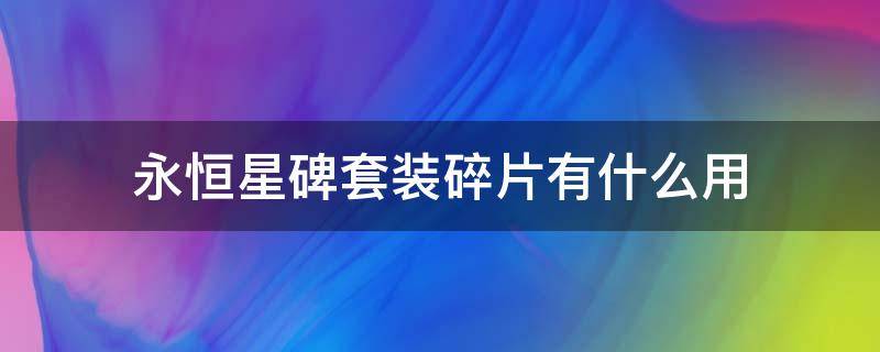 永恒星碑套装碎片有什么用（永恒星碑套装碎片有什么用视频）