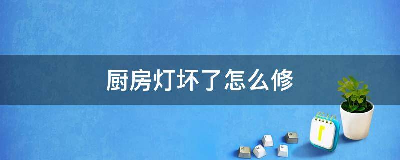 厨房灯坏了怎么修 厨房灯坏了怎么修圆的