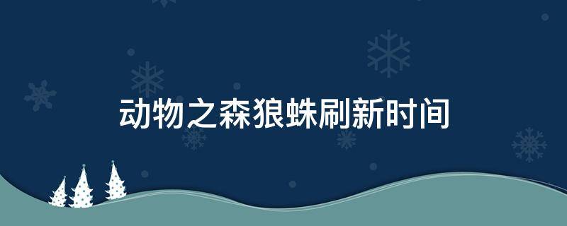 动物之森狼蛛刷新时间 动物之森狼蛛多久刷一次