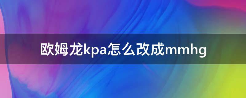 欧姆龙kpa怎么改成mmhg 欧姆龙kpa怎么改成mmhg7136机器