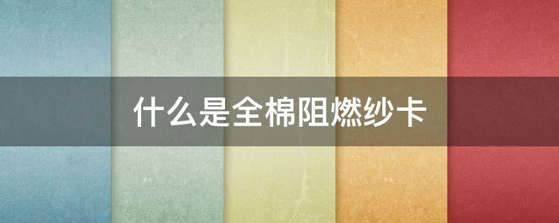 什么是全棉阻燃纱卡（棉纱卡面料）