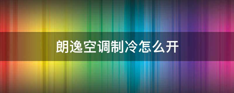 朗逸空调制冷怎么开（朗逸空调制冷怎么开启2014款）