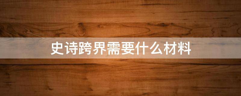史诗跨界需要什么材料 地下城史诗跨界需要什么材料
