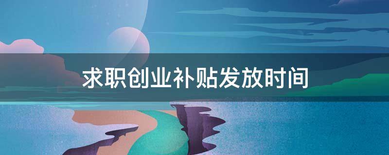 求职创业补贴发放时间（求职创业补贴发放时间安徽）