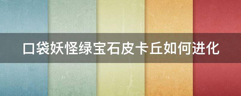 口袋妖怪绿宝石皮卡丘如何进化（口袋妖怪绿宝石 皮卡丘）