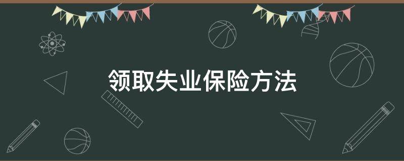 领取失业保险方法（怎样才可以领取失业保险）
