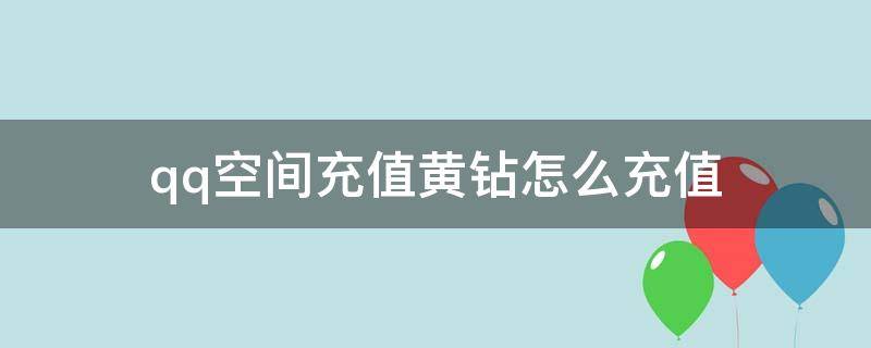 qq空间充值黄钻怎么充值（qq空间充值黄钻怎么充值的）