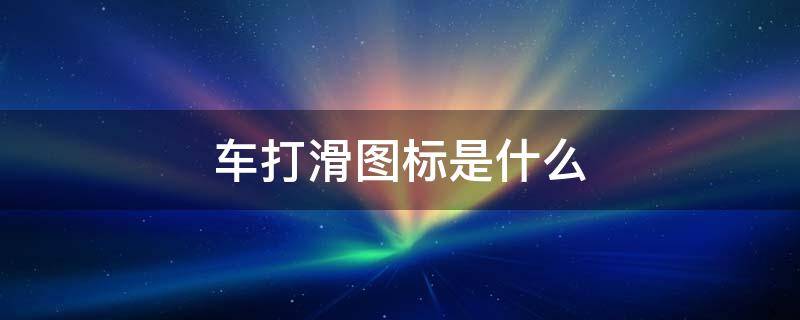 车打滑图标是什么 车打滑图标是什么意思
