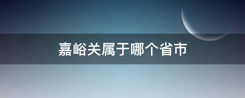嘉峪关属于哪个省市 嘉峪关属于哪个省市,建于哪个朝代