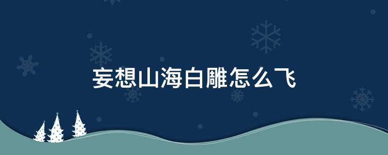 妄想山海白雕怎么飞 妄想山海怎么抓白雕
