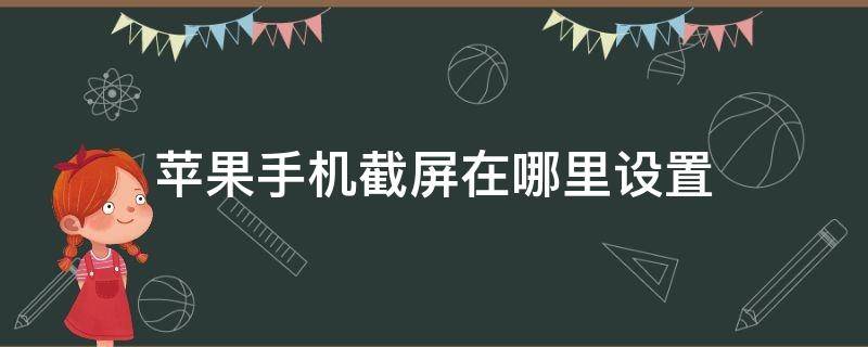 苹果手机截屏在哪里设置（苹果手机截屏在哪里设置到桌面）