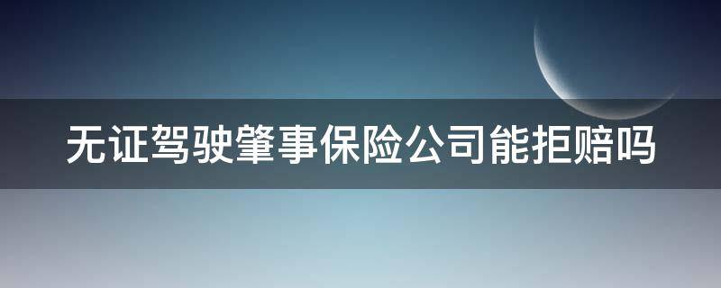 无证驾驶肇事保险公司能拒赔吗（无证驾驶肇事保险公司能拒赔吗）