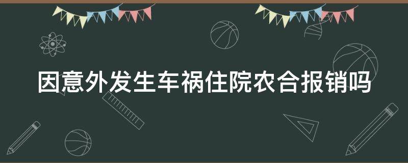 因意外发生车祸住院农合报销吗（因意外发生车祸住院农合报销吗多少钱）