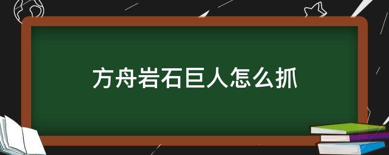 方舟岩石巨人怎么抓 方舟 石头人怎么抓