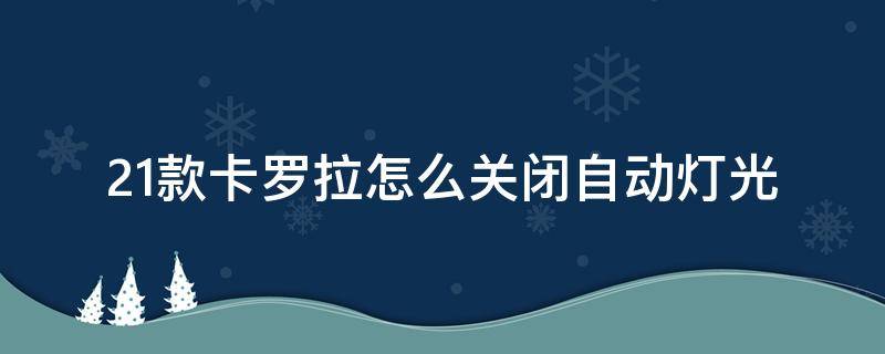 21款卡罗拉怎么关闭自动灯光（21款卡罗拉怎么关闭大灯）