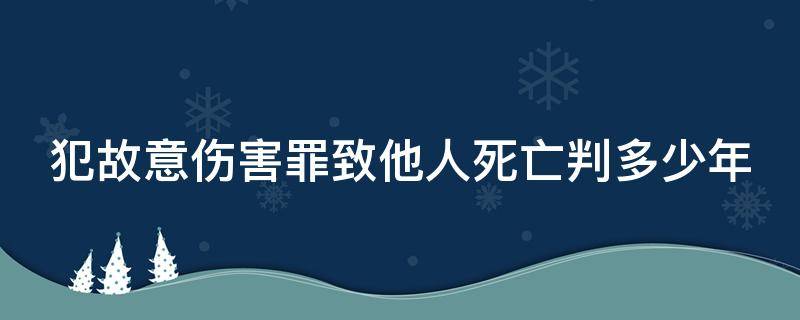 犯故意伤害罪致他人死亡判多少年 故意伤害罪致人死亡属于什么犯