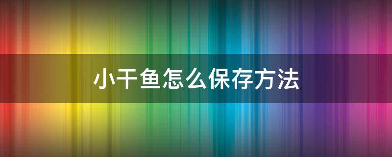 小干鱼怎么保存方法（晒干的小鱼怎么保存）