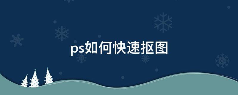 ps如何快速抠图 ps如何快速抠图放到另一张图