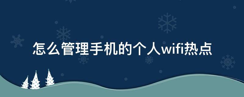 怎么管理手机的个人wifi热点 wifi个人热点怎么用