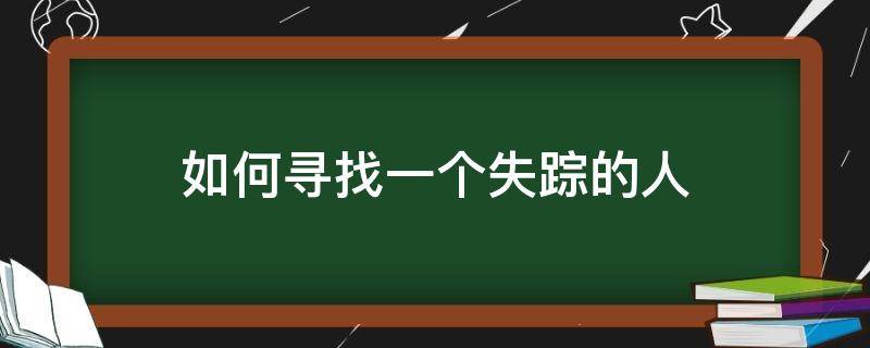 如何寻找一个失踪的人（人失踪怎么找到这个人）