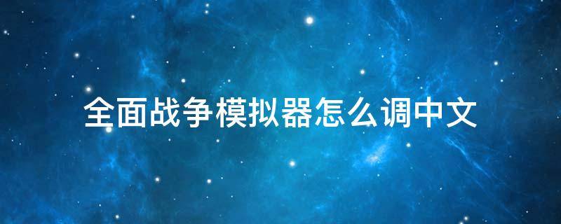 全面战争模拟器怎么调中文（steam全面战争模拟器怎么调中文）