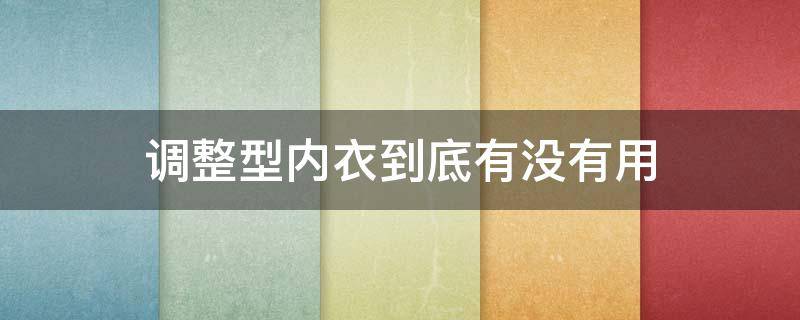 调整型内衣到底有没有用 调整型内衣有用吗