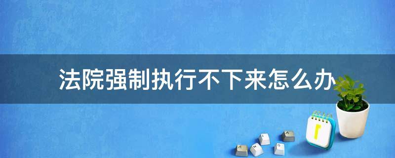 法院强制执行不下来怎么办 法院强制执行法院不执行怎么办