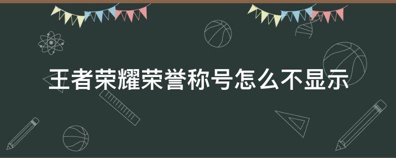 王者荣耀荣誉称号怎么不显示 王者荣誉称号为什么不显示