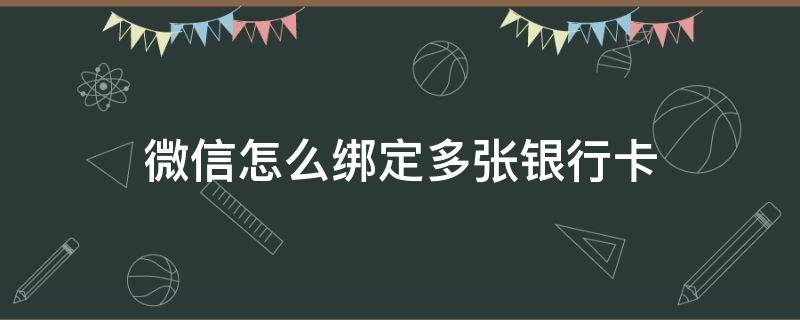 微信怎么绑定多张银行卡 微信能否绑定多张银行卡