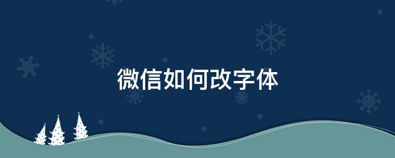 微信如何改字体（微信如何改字体颜色）