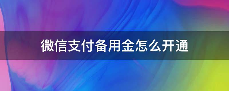 微信支付备用金怎么开通（如何开通微信支付备用金）