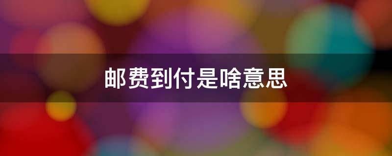 邮费到付是啥意思 邮费是到付吗