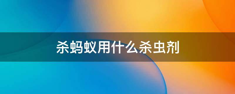 杀蚂蚁用什么杀虫剂 杀虫杀蚂蚁用什么药