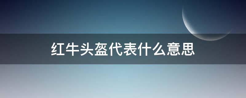 红牛头盔代表什么意思 红牛的头盔不是谁都能戴的